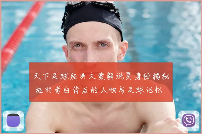 天下足球经典文案解说员身份揭秘 经典旁白背后的人物与足球记忆