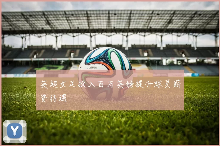 英超女足投入百万英镑提升球员薪资待遇