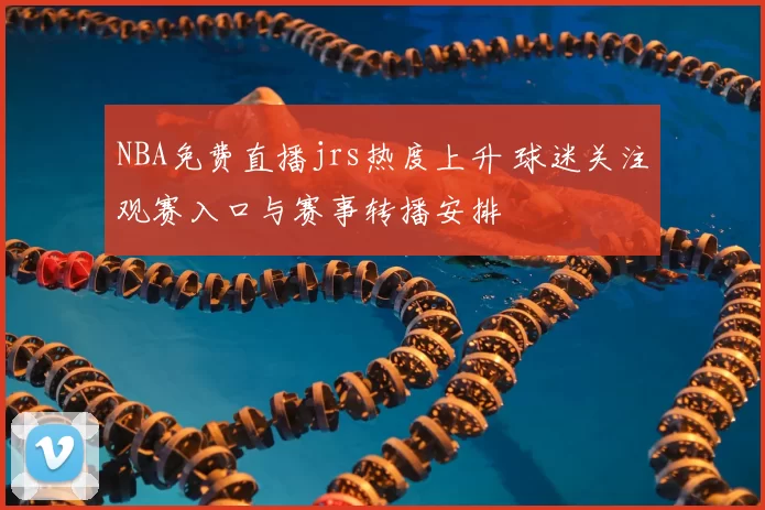 NBA免费直播jrs热度上升 球迷关注观赛入口与赛事转播安排