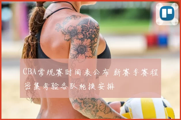 CBA常规赛时间表公布 新赛季赛程密集考验各队轮换安排