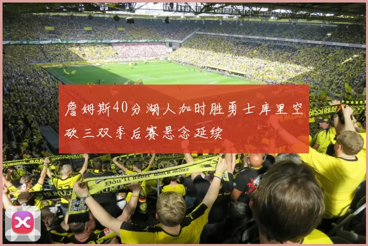 詹姆斯40分湖人加时胜勇士库里空砍三双季后赛悬念延续