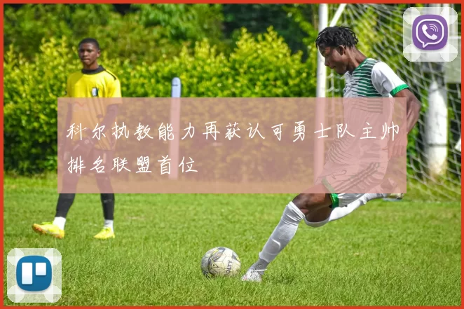 科尔执教能力再获认可勇士队主帅排名联盟首位