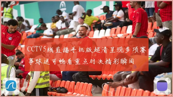 CCTV5线直播手机版超清呈现多项赛事球迷可畅看重点对决精彩瞬间