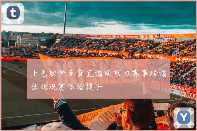 上色软件免费直播间助力赛事转播优化观赛体验提升
