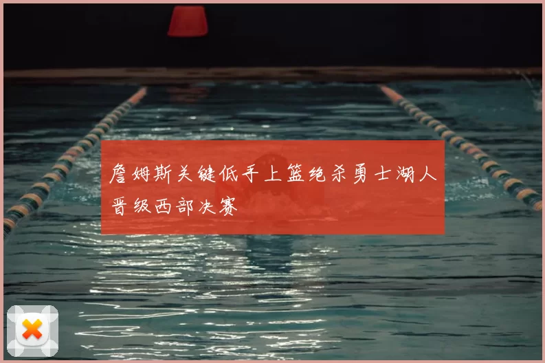 詹姆斯关键低手上篮绝杀勇士湖人晋级西部决赛