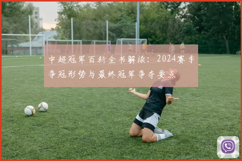 中超冠军百科全书解读：2024赛季争冠形势与最终冠军争夺要点