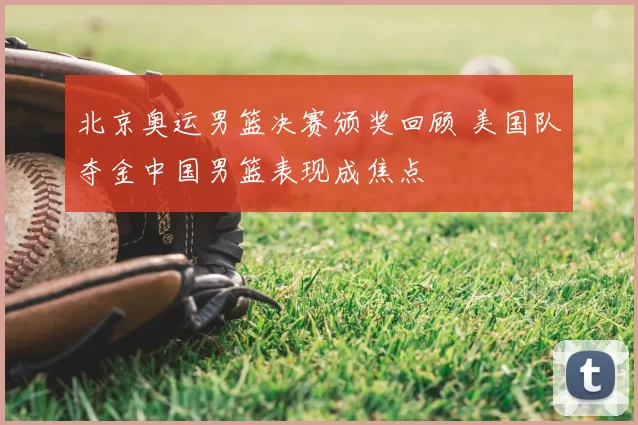 北京奥运男篮决赛颁奖回顾 美国队夺金中国男篮表现成焦点