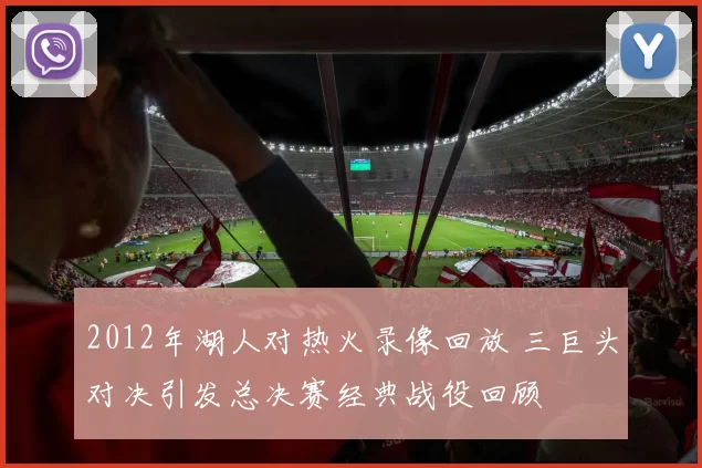 2012年湖人对热火录像回放 三巨头对决引发总决赛经典战役回顾