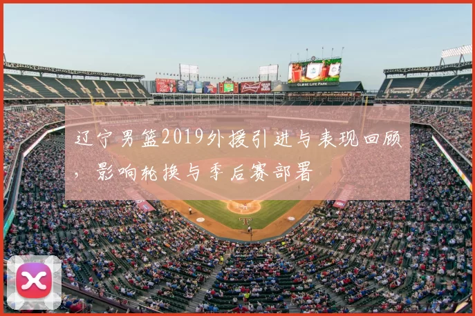 辽宁男篮2019外援引进与表现回顾，影响轮换与季后赛部署