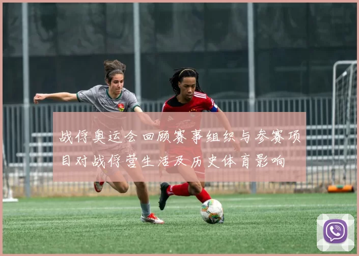 战俘奥运会回顾赛事组织与参赛项目对战俘营生活及历史体育影响