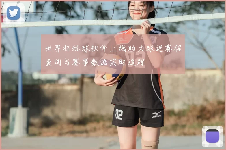 世界杯玩球软件上线助力球迷赛程查询与赛事数据实时追踪