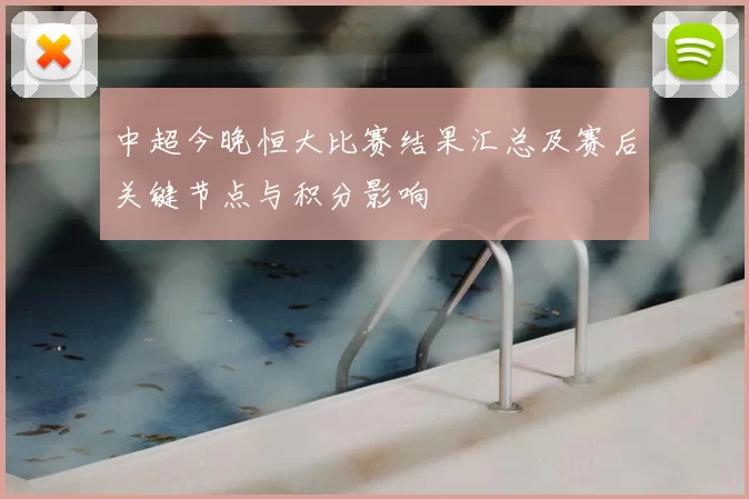 中超今晚恒大比赛结果汇总及赛后关键节点与积分影响