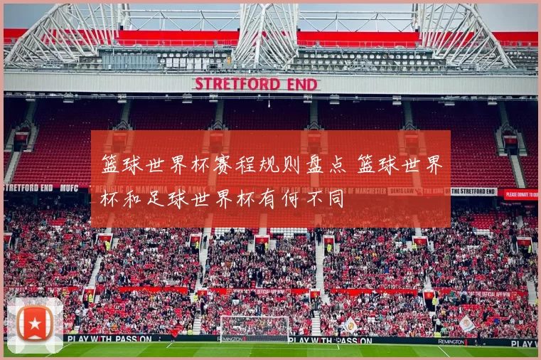 篮球世界杯赛程规则盘点 篮球世界杯和足球世界杯有何不同