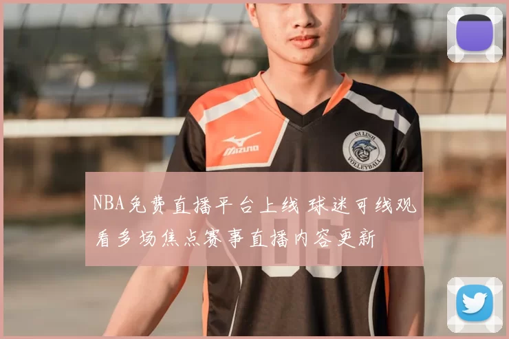 NBA免费直播平台上线 球迷可线观看多场焦点赛事直播内容更新