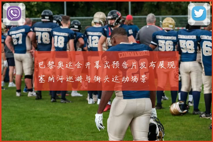 巴黎奥运会开幕式预告片发布展现塞纳河巡游与街头运动场景