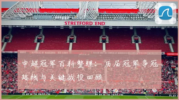 中超冠军百科整理：历届冠军争冠路线与关键战役回顾
