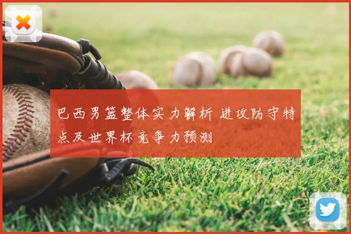 巴西男篮整体实力解析 进攻防守特点及世界杯竞争力预测