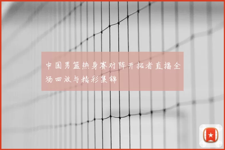 中国男篮热身赛对阵开拓者直播全场回放与精彩集锦