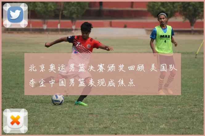 北京奥运男篮决赛颁奖回顾 美国队夺金中国男篮表现成焦点
