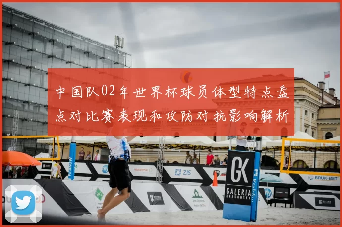 中国队02年世界杯球员体型特点盘点对比赛表现和攻防对抗影响解析