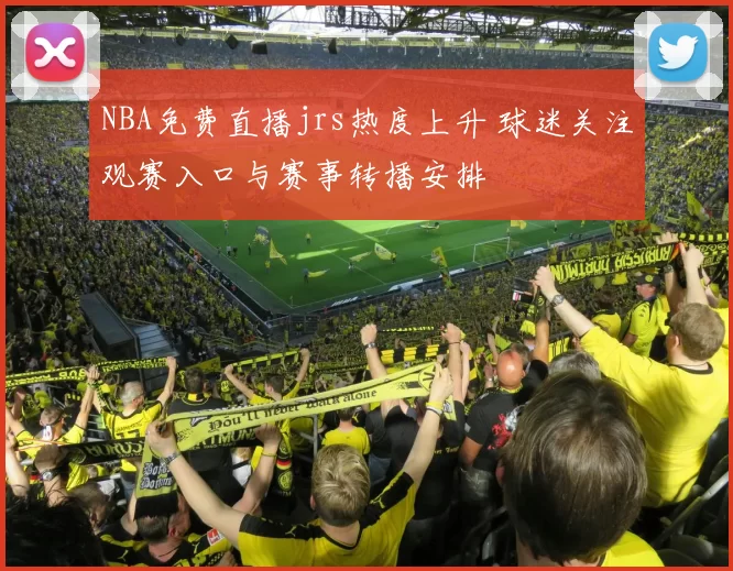 NBA免费直播jrs热度上升 球迷关注观赛入口与赛事转播安排